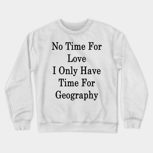 No Time For Love I Only Have Time For Geography Crewneck Sweatshirt by supernova23